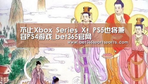 不止Xbox Series X!PS5也将兼容PS4游戏_bet365官网(图3) bet365官方网站