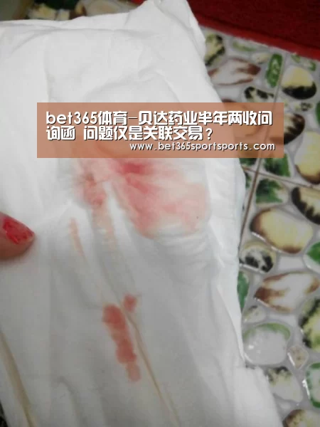 bet365体育-贝达药业半年两收问询函 问题仅是关联交易?(图2) bet365入口