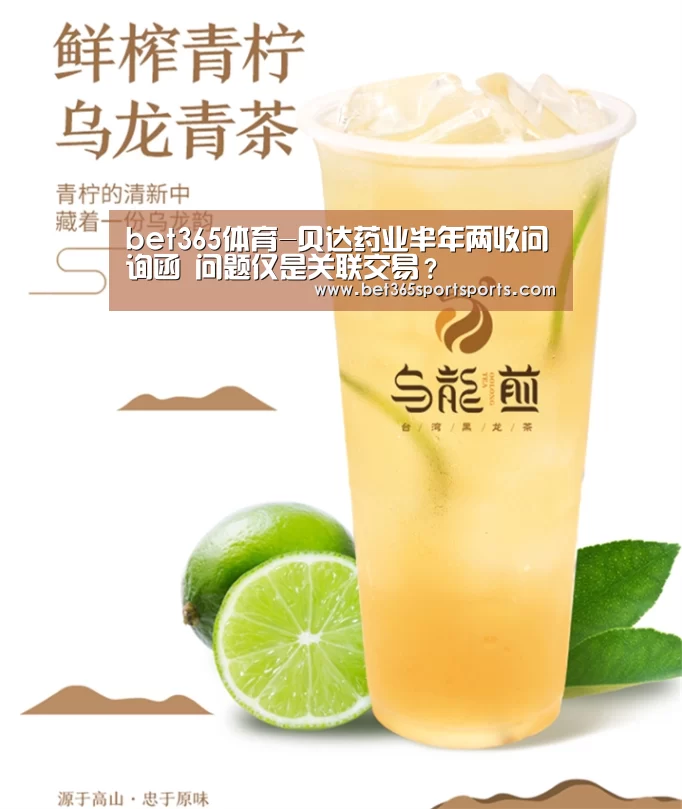 bet365体育-贝达药业半年两收问询函 问题仅是关联交易?(图3) bet365官方网站
